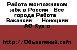 Работа монтажником жбк в России - Все города Работа » Вакансии   . Ненецкий АО,Куя д.